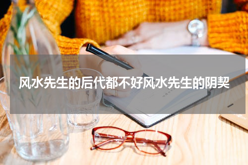 风水先生的后代都不好风水先生的阴契