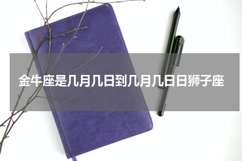 金牛座是几月几日到几月几日日狮子座
