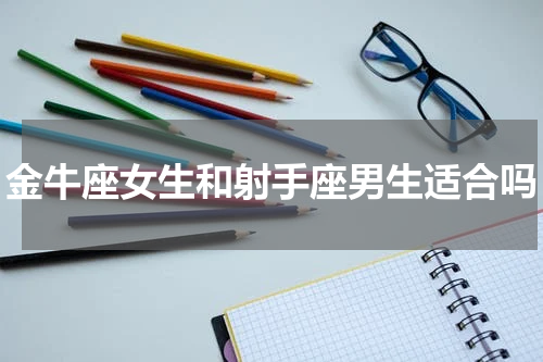 金牛座女生和射手座男生适合吗