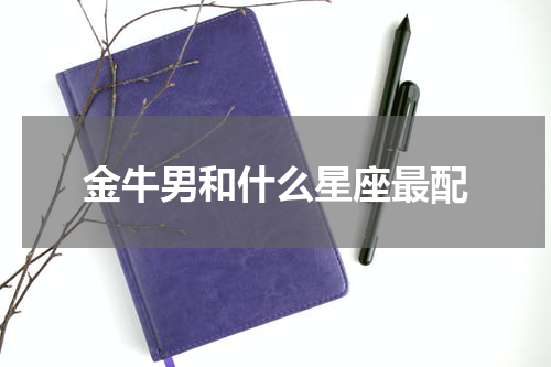 金牛男和什么星座最配