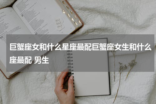 巨蟹座女和什么星座最配巨蟹座女生和什么座最配 男生