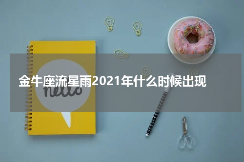 金牛座流星雨2021年什么时候出现