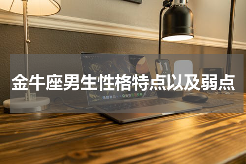 金牛座男生性格特点以及弱点