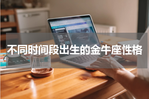 不同时间段出生的金牛座性格