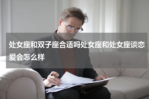 处女座和双子座合适吗处女座和处女座谈恋爱会怎么样