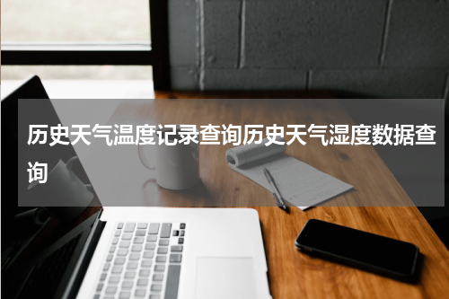 历史天气温度记录查询历史天气湿度数据查询