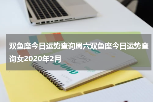 双鱼座今日运势查询周六双鱼座今日运势查询女2020年2月