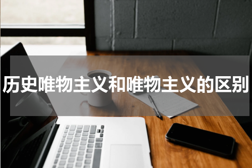历史唯物主义和唯物主义的区别