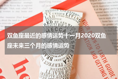 双鱼座最近的感情运势十一月2020双鱼座未来三个月的感情运势