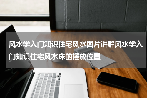 风水学入门知识住宅风水图片讲解风水学入门知识住宅风水床的摆放位置