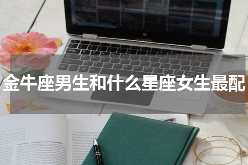 金牛座男生和什么星座女生最配