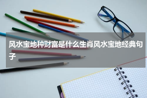 风水宝地种财富是什么生肖风水宝地经典句子