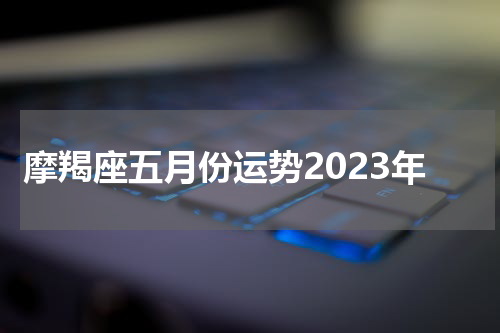 摩羯座五月份运势2023年