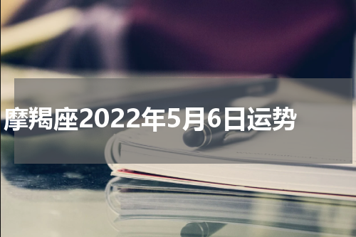 摩羯座2022年5月6日运势