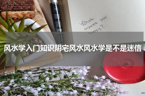 风水学入门知识阴宅风水风水学是不是迷信
