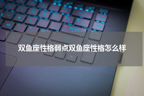 双鱼座性格弱点双鱼座性格怎么样