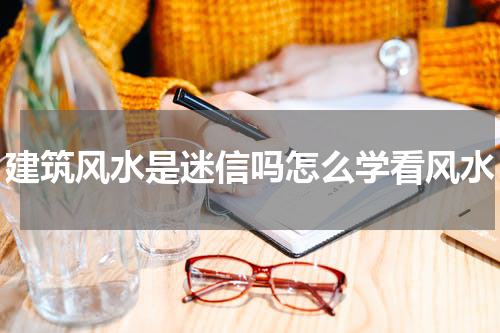 建筑风水是迷信吗怎么学看风水