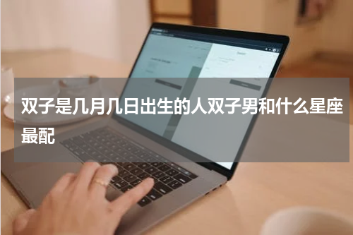 双子是几月几日出生的人双子男和什么星座最配