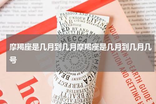 摩羯座是几月到几月摩羯座是几月到几月几号