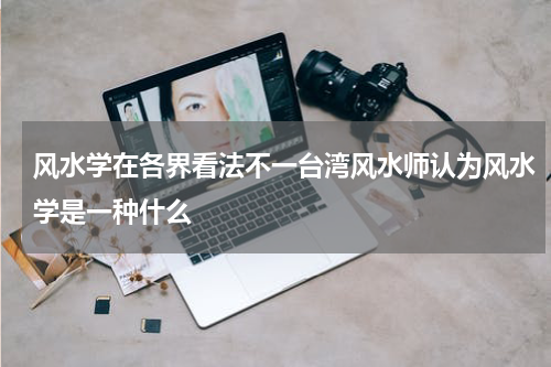 风水学在各界看法不一台湾风水师认为风水学是一种什么