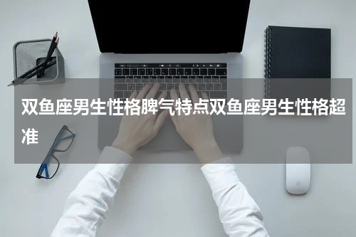 双鱼座男生性格脾气特点双鱼座男生性格超准