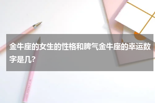金牛座的女生的性格和脾气金牛座的幸运数字是几?