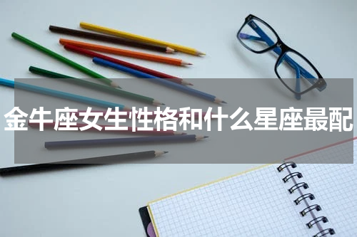 金牛座女生性格和什么星座最配