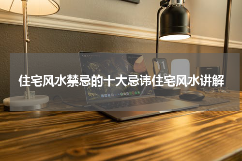 住宅风水禁忌的十大忌讳住宅风水讲解