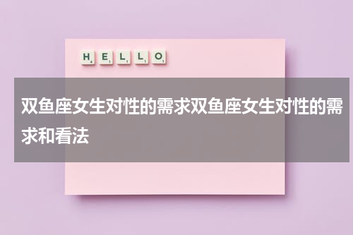 双鱼座女生对性的需求双鱼座女生对性的需求和看法