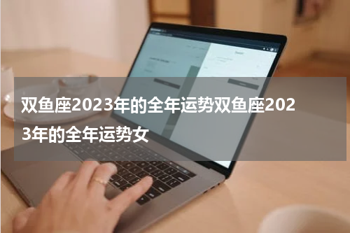 双鱼座2023年的全年运势双鱼座2023年的全年运势女