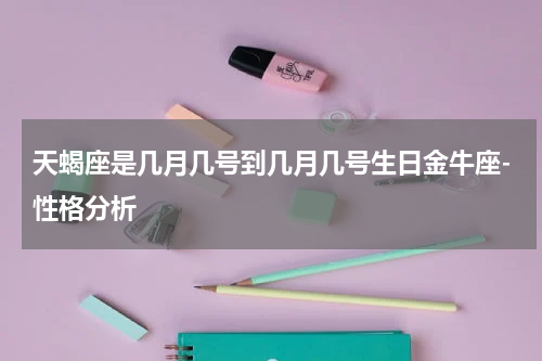 天蝎座是几月几号到几月几号生日金牛座-性格分析