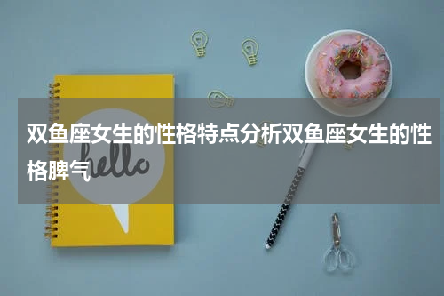 双鱼座女生的性格特点分析双鱼座女生的性格脾气