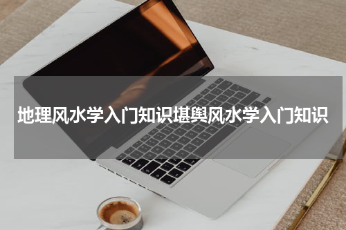 地理风水学入门知识堪舆风水学入门知识