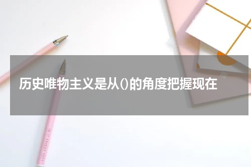历史唯物主义是从()的角度把握现在