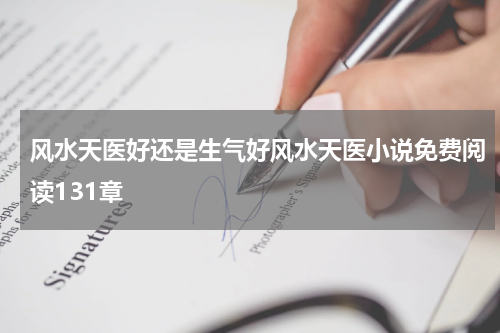 风水天医好还是生气好风水天医小说免费阅读131章