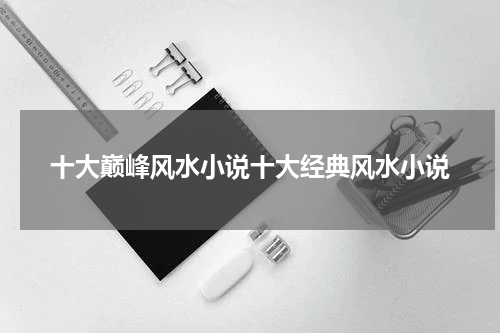 十大巅峰风水小说十大经典风水小说