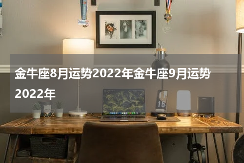 金牛座8月运势2022年金牛座9月运势2022年