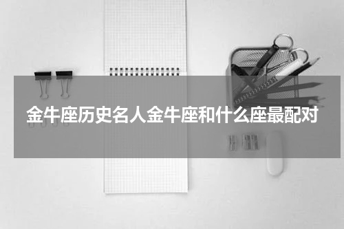 金牛座历史名人金牛座和什么座最配对