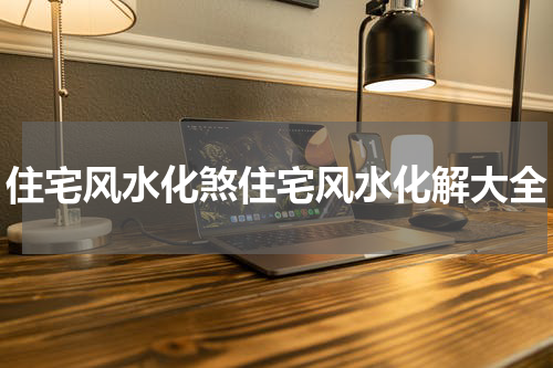 住宅风水化煞住宅风水化解大全