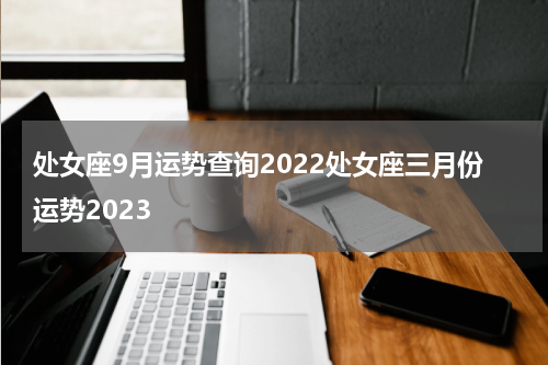 处女座9月运势查询2022处女座三月份运势2023