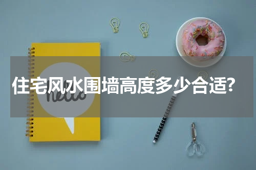 住宅风水围墙高度多少合适?