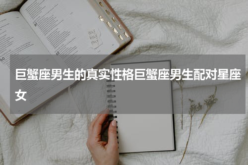 巨蟹座男生的真实性格巨蟹座男生配对星座女
