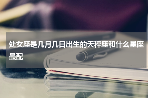 处女座是几月几日出生的天秤座和什么星座最配