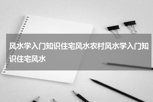 风水学入门知识住宅风水农村风水学入门知识住宅风水