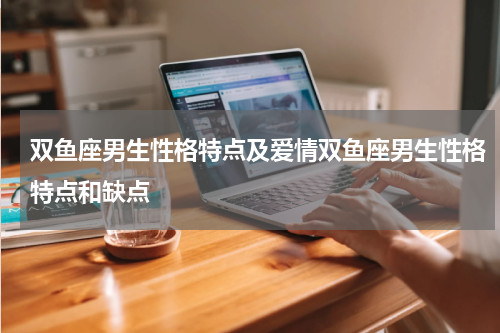 双鱼座男生性格特点及爱情双鱼座男生性格特点和缺点
