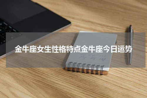 金牛座女生性格特点金牛座今日运势