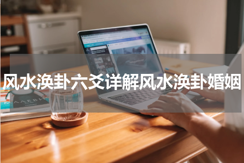 风水涣卦六爻详解风水涣卦婚姻