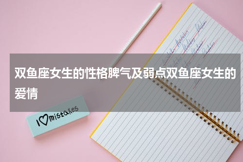 双鱼座女生的性格脾气及弱点双鱼座女生的爱情