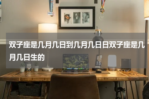 双子座是几月几日到几月几日日双子座是几月几日生的
