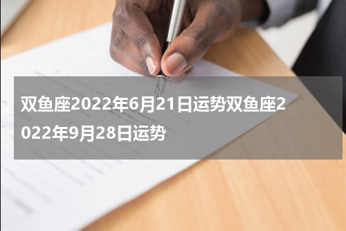 双鱼座2022年6月21日运势双鱼座2022年9月28日运势